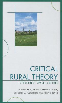 Critical Rural Theory: Structure, Space, Culture by Greg Fulkerson, Brian Lowe, Alexander R. Thomas