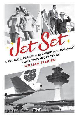 Jet Set: The People, the Planes, the Glamour, and the Romance in Aviation's Glory Years by William Stadiem