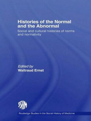 Histories of the Normal and the Abnormal: Social and Cultural Histories of Norms and Normativity by Waltraud Ernst