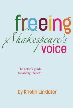 Freeing Shakespeare's Voice: The Actor's Guide to Talking the Text by Kristin Linklater