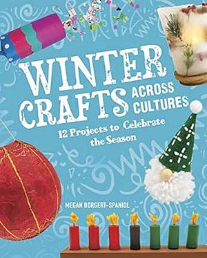 Winter Crafts Across Cultures: 12 Projects to Celebrate the Season by Megan Borgert-Spaniol