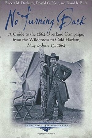 No Turning Back: A Guide to the 1864 Overland Campaign, from the Wilderness to Cold Harbor, May 4 - June 13, 1864 by Robert M. Dunkerly, David Ruth, Donald C. Pfanz