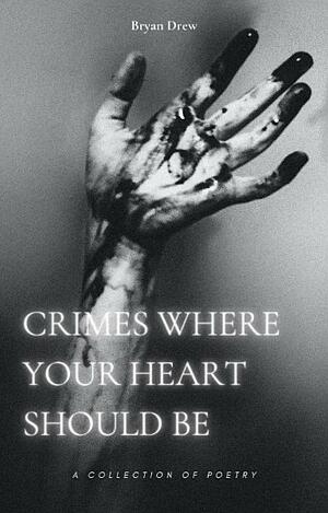 Crimes Where Your Heart Should Be by Bryan Drew