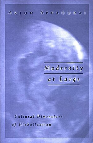Modernity at Large: Cultural Dimensions of Globalization by Arjun Appadurai