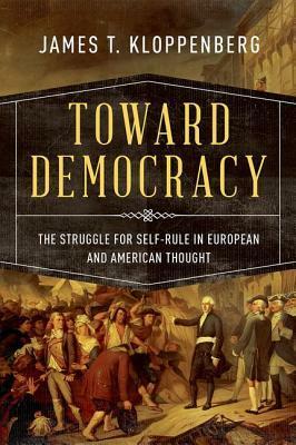 Toward Democracy: The Struggle for Self-Rule in European and American Thought by James T. Kloppenberg