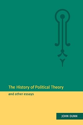 The History of Political Theory and Other Essays by John Dunn