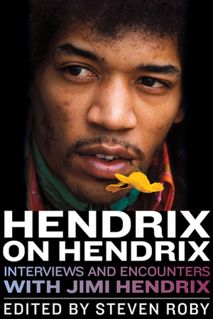 Hendrix on Hendrix: Interviews and Encounters with Jimi Hendrix by Steven Roby