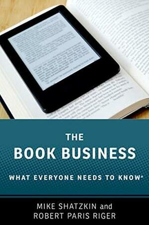 The Book Business: What Everyone Needs to Know® by Mike Shatzkin, Robert Paris Riger