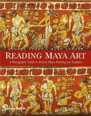 Reading Maya Art: A Hieroglyphic Guide to Ancient Maya Painting and Sculpture by Andrea Stone, Marc Zender