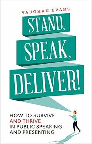 Stand, Speak, Deliver!: How to Survive and Thrive in Public Speaking and Presenting by Vaughan Evans