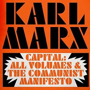 Capital: All Volumes & The Communist Manifesto by Karl Marx, Friedrich Engels