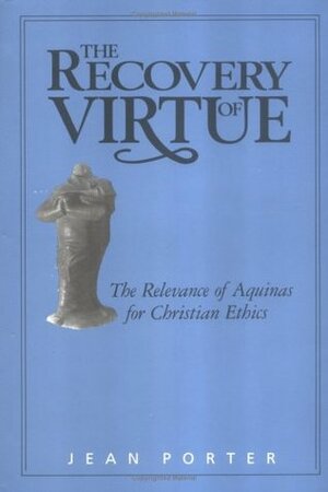 The Recovery of Virtue: The Relevance of Aquinas for Christian Ethics by Jean Porter