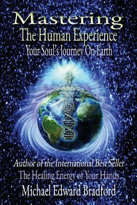 Mastering the Human Experience: Your Soul's Journey on Earth by Michael Bradford, Michael Edward Bradford