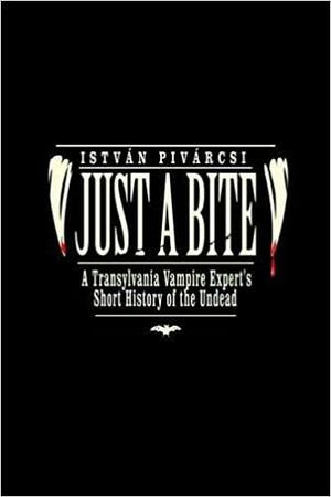 Just a Bite: A Transylvania Vampire Expert's Short History of the Undead by Istvan Pivarcsi