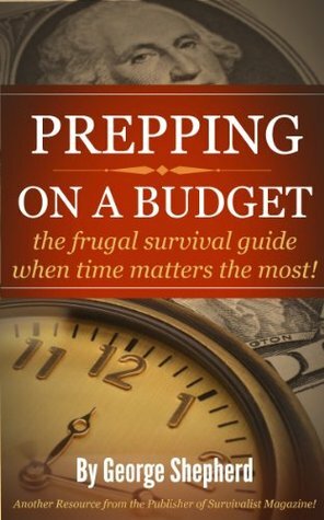 Prepping on a Budget -the frugal survival guide when time matters the most! by George Shepherd