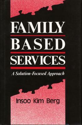 Family Based Services: A Solution-Based Approach by Insoo Kim Berg