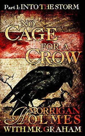 No Cage for a Crow, Part One: Into the Storm by M.R. Graham, Morrigan Holmes