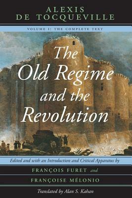 The Old Regime and the Revolution, Volume I: The Complete Text by Alexis de Tocqueville