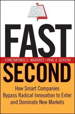 Fast Second: How Smart Companies Bypass Radical Innovation to Enter and Dominate New Markets by Constantinos C. Markides