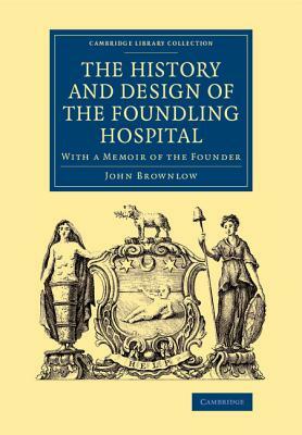 The History and Design of the Foundling Hospital: With a Memoir of the Founder by John Brownlow