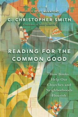 Reading for the Common Good: How Books Help Our Churches and Neighborhoods Flourish by C. Christopher Smith