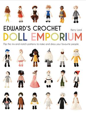 Edward's Crochet Doll Emporium: Flip the Mix-and-Match Patterns to Make and Dress Your Favourite People by Kerry Lord, Kerry Lord