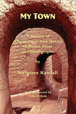 My Town: A Memoir of Albuquerque, New Mexico in Poems, Prose and Photographs by Margaret Randall