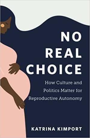 No Real Choice: How Culture and Politics Matter for Reproductive Autonomy by Katrina Kimport