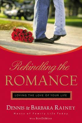 Rekindling the Romance: Loving the Love of Your Life by Bob DeMoss, Barbara Rainey, Dennis Rainey