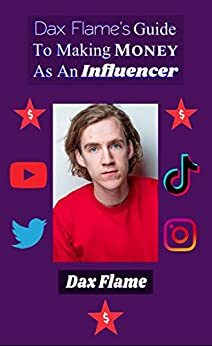 Dax Flame's Guide to Making Money as an Influencer by Dax Flame