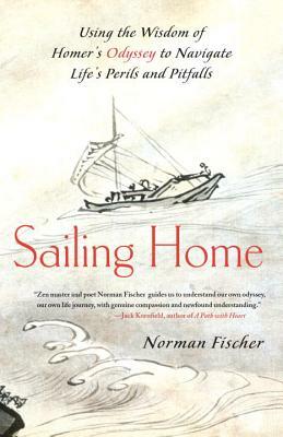 Sailing Home: Using the Wisdom of Homer's Odyssey to Navigate Life's Perils and Pitfalls by Norman Fischer