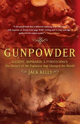 Gunpowder: Alchemy, Bombards, and Pyrotechnics: The History of the Explosive That Changed the World by Jack Kelly