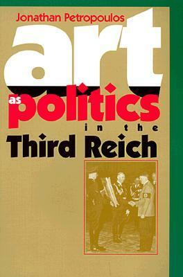 Art as Politics in the Third Reich by Jonathan Petropoulos