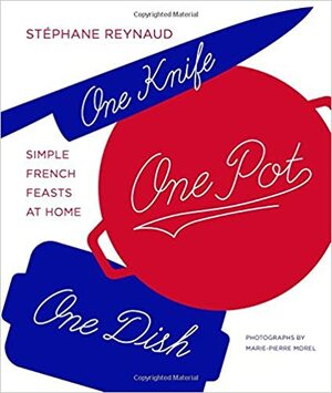 One Knife, One Pot, One Dish: simple french cooking at home by Stéphane Reynaud