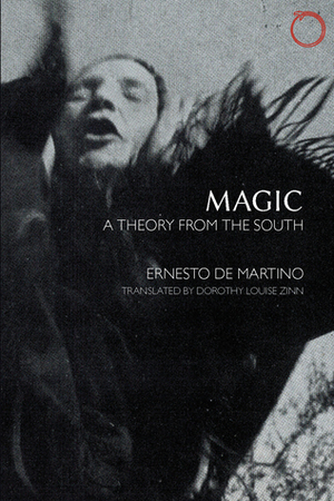 Magic: A Theory from the South by Ernesto De Martino, Dorothy Louise Zinn