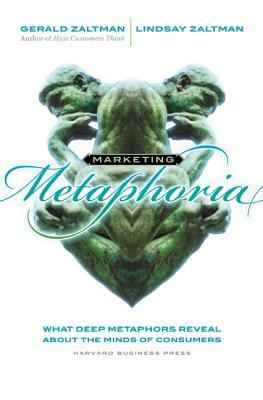 Marketing Metaphoria: What Deep Metaphors Reveal about the Minds of Consumers by Lindsay H. Zaltman, Gerald Zaltman