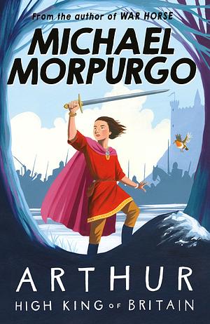 Arthur High King of Britain by Michael Morpurgo