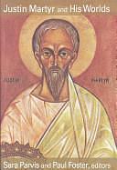 Justin Martyr and His Worlds by Sara Parvis, Paul Foster