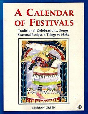 A Calendar of Festivals: Traditional Celebrations, Songs, Seasonal Recipes & Things to Make by Marian Green