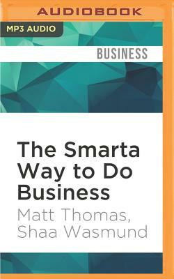 The Smarta Way to Do Business: By Entrepreneurs, for Entrepreneurs; Your Ultimate Guide to Starting a Business by Shaa Wasmund, Matt Thomas