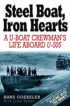 Steel Boat Iron Hearts: A U-Boat Crewman's Life Aboard U-505 by Hans Goebeler, John Vanzo