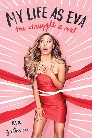 My Life as Eva: The Struggle is Real by Eva Gutowski