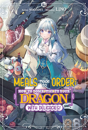 Meals Made to Order: How to Domesticate Your Dragon with Delicacies! Volume 1 by Yoneori