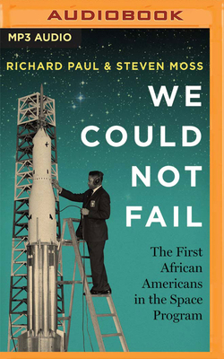 We Could Not Fail: The First African Americans in the Space Program by Steven Moss, Richard Paul