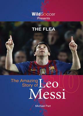 The Flea: The Amazing Story of Leo Messi by Michael Part