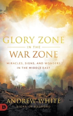 Glory Zone in the War Zone: Miracles, Signs, and Wonders in the Middle East by Andrew White