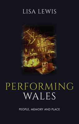 Performing Wales: People, Memory and Place by Lisa Lewis