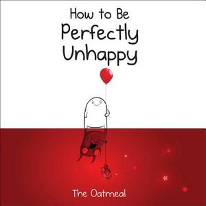 How to Be Perfectly Unhappy by The Oatmeal, Matthew Inman