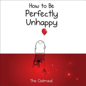 How to Be Perfectly Unhappy by Matthew Inman, The Oatmeal