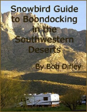 Snowbird Guide to Boondocking in the Southwestern Deserts by Bob Difley